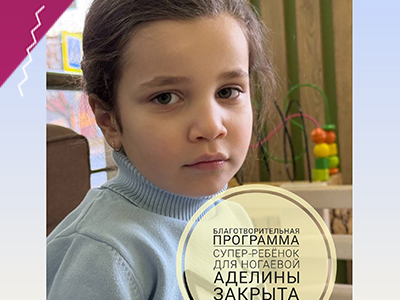 Благотворительная программа "Супер-ребёнок" для Ногаевой Аделины ЗАКРЫТА!!