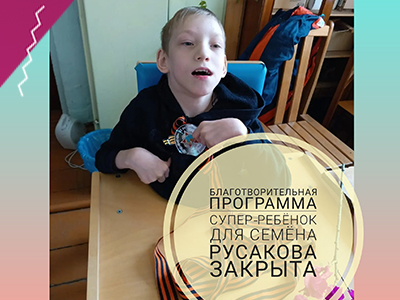 Благотворительная программа "Супер-ребёнок" для Семёна Русакова ЗАКРЫТА!