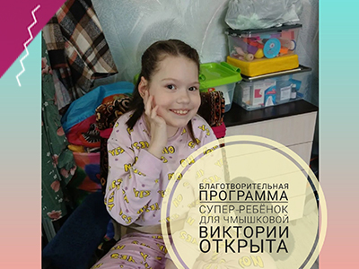 Открыта новая благотворительная программа "Супер-Ребёнок" для Чмышковой Виктории!